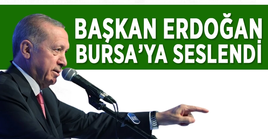 Başkan Erdoğan Bursa’ya seslendi