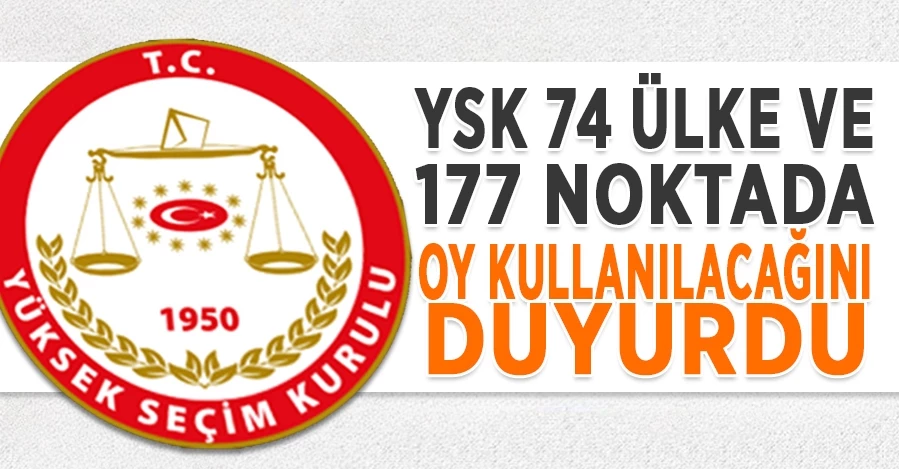  YSK 74 ülke ve 177 noktada oy kullanılacağını duyurdu   