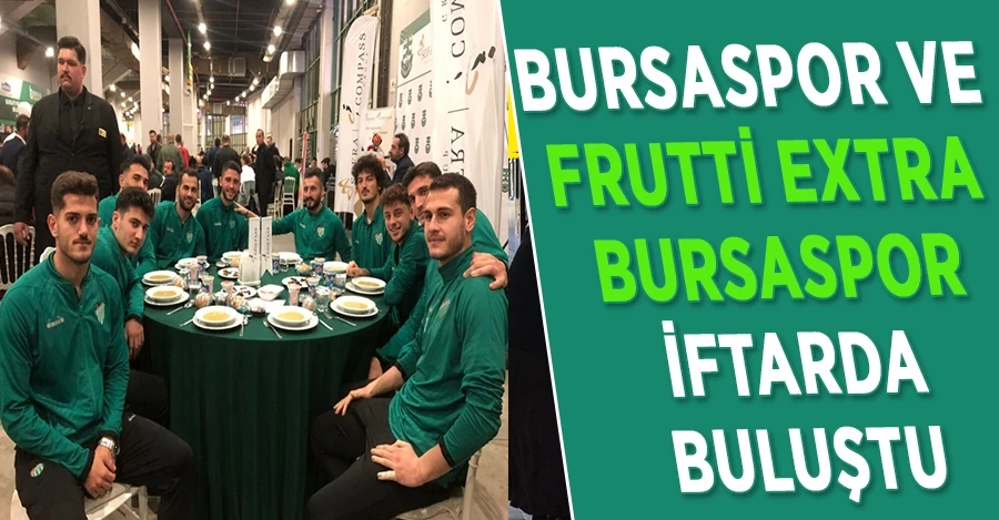 Bursaspor ve Frutti Extra Bursaspor iftarda bir arada.