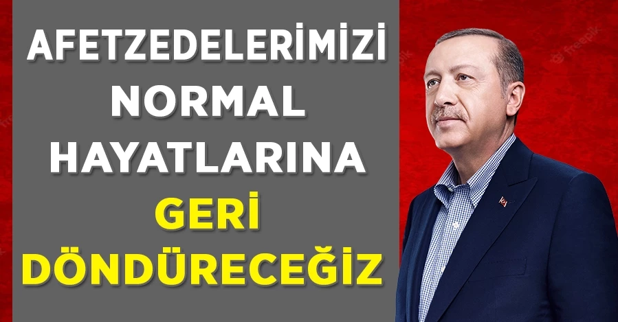 Başkan Erdoğan: Depremzedelerimizi normal hayatlarına geri döndüreceğiz