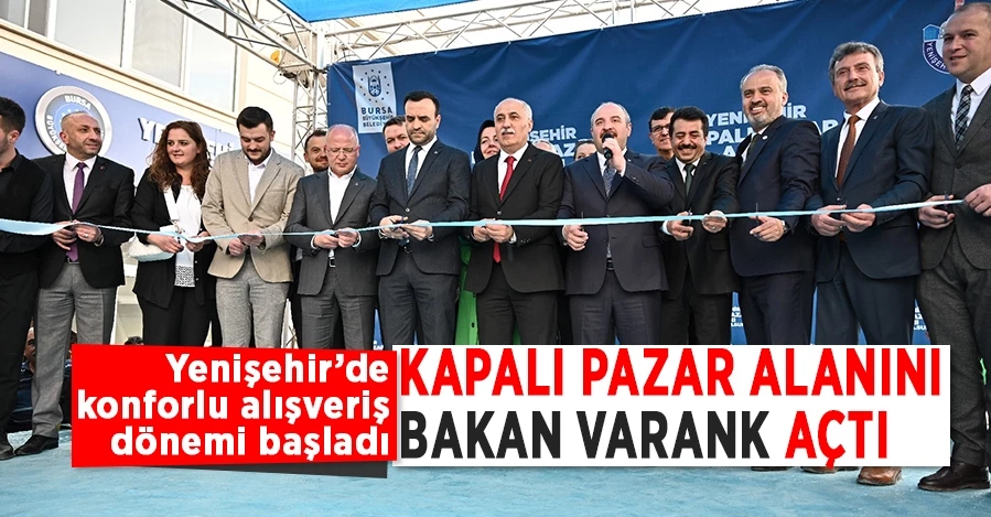 Yenişehir kapalı pazar alanını Bakan Varank açtı   