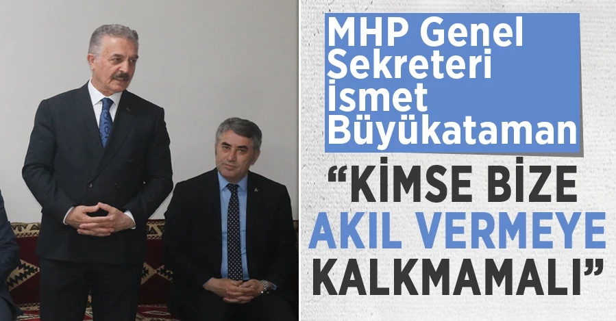 MHP Genel Sekreteri İsmet Büyükataman: “Kimse bize akıl vermeye kalkmamalı”