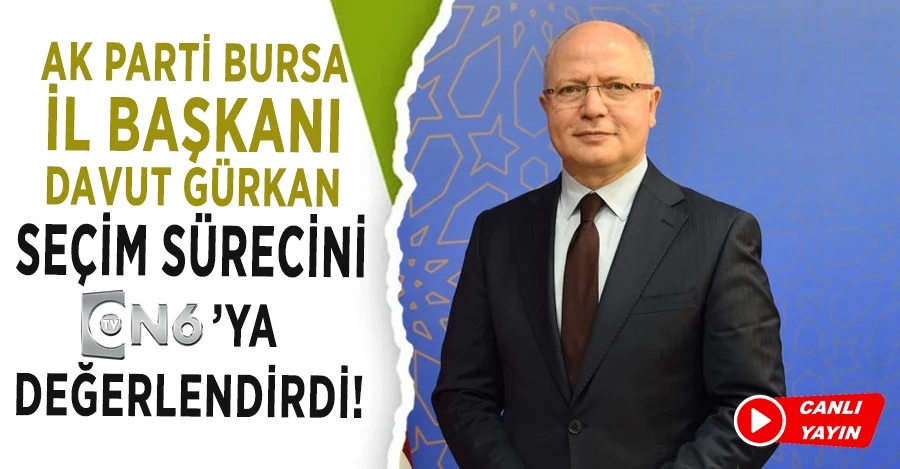 AK Parti Bursa İl Başkanı Davut Gürkan seçim sürecini TvON6 