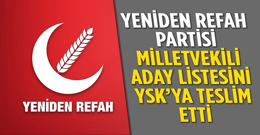 Yeniden Refah Partisi milletvekili aday listesi YSK’ye teslim edildi