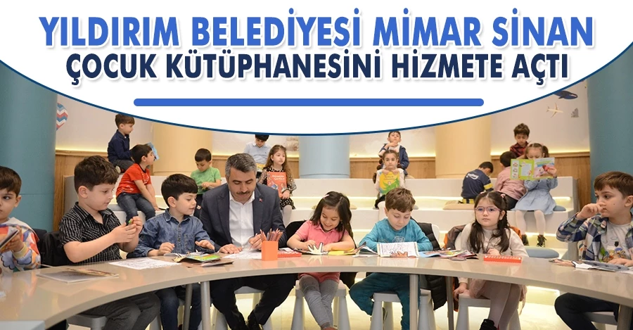 Yıldırım Belediyesi Mimar Sinan çocuk Kütüphanesini hizmete açtı