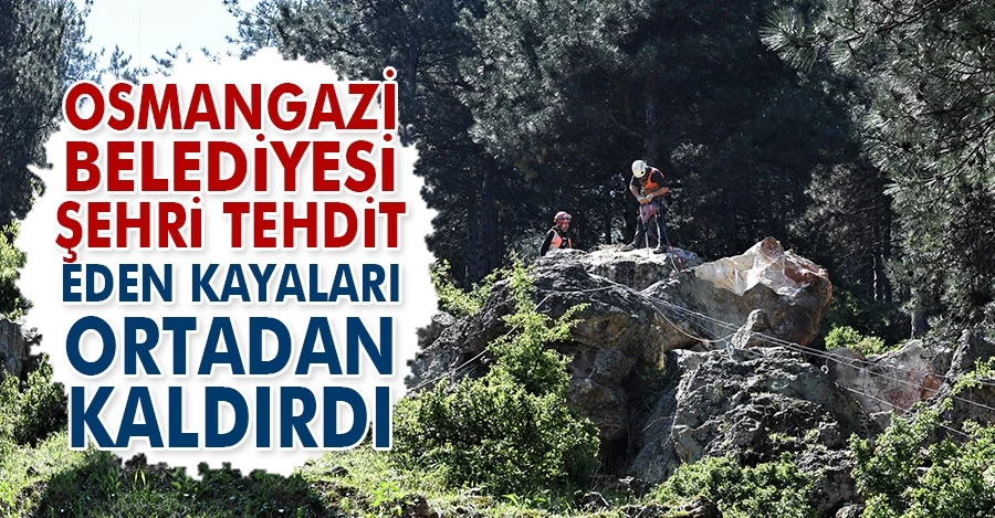 Osmangazi Belediyesi şehri tehdit eden kayaları ortadan kaldırdı  