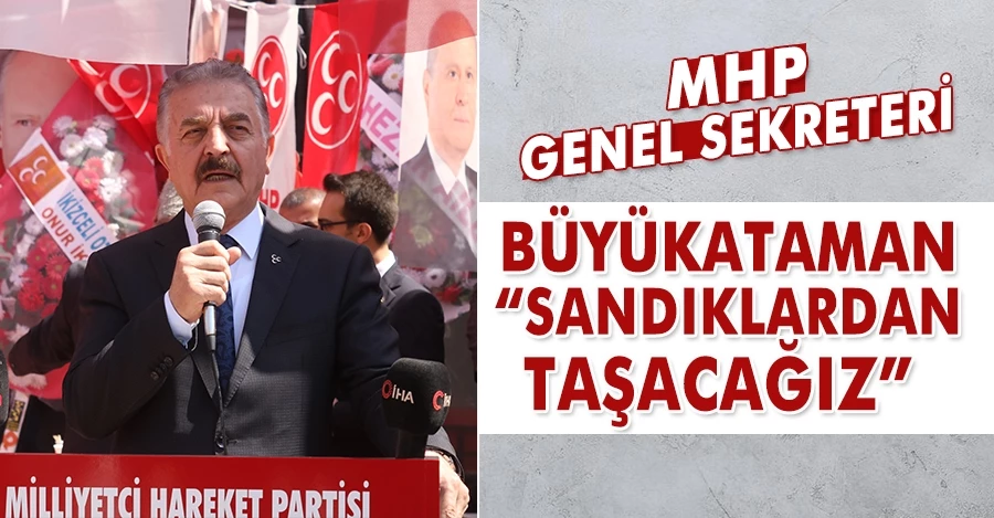 MHP Genel Sekreteri Büyükataman: “Sandıklardan taşacağız”