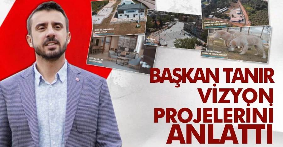 Başkan Önder Tanır vizyon projelerini açıkladı