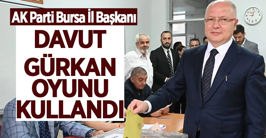 AK Parti İl Başkanı Davut Gürkan oyunu kullandı