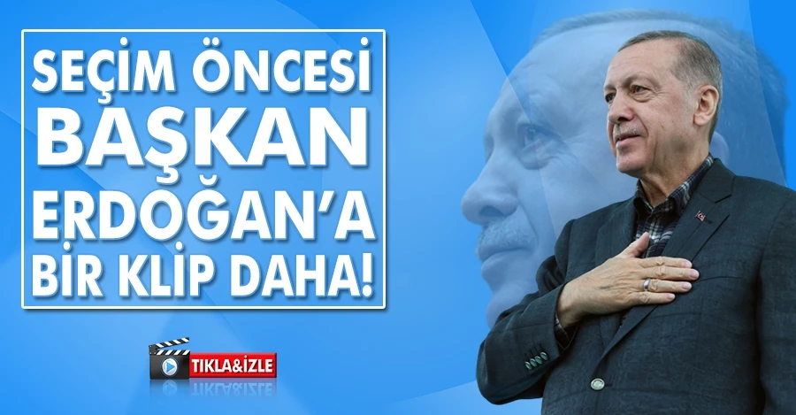 Seçim öncesi Cumhurbaşkanı Erdoğan’a bir klip daha!