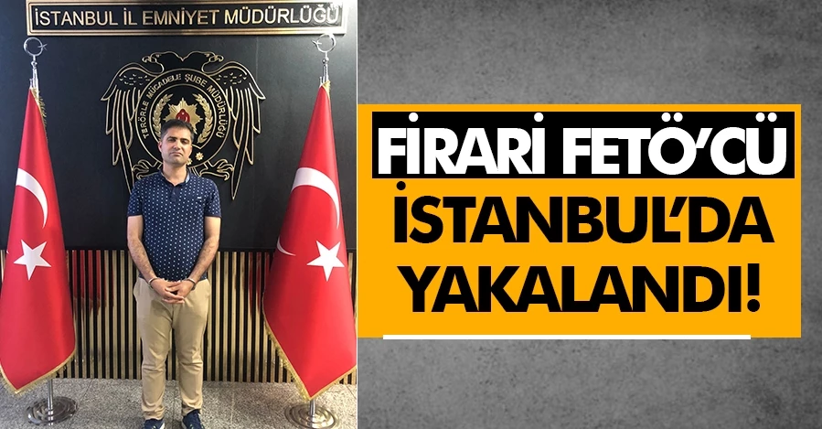 Firari FETÖ’cü İstanbul’da yakalandı!