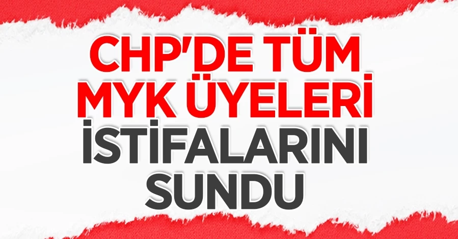  CHP’de MYK üyeleri istifasını sundu   