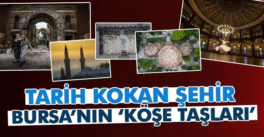 Tarih kokan şehir Bursa’nın ‘köşe taşları’