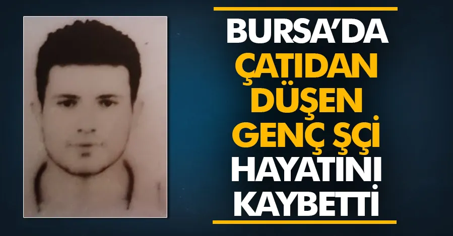 Bursa’da çatıdan düşen 22 yaşındaki işçi hayatını kaybetti   