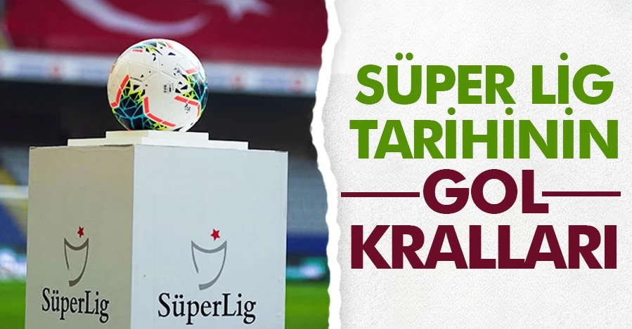  Süper Lig tarihinin gol kralları   