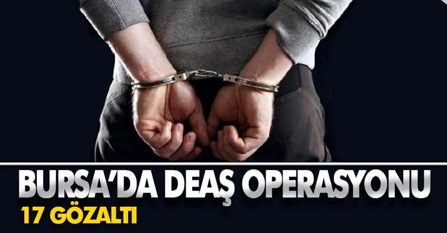 Bursa’da DEAŞ operasyonu: 17 gözaltı 