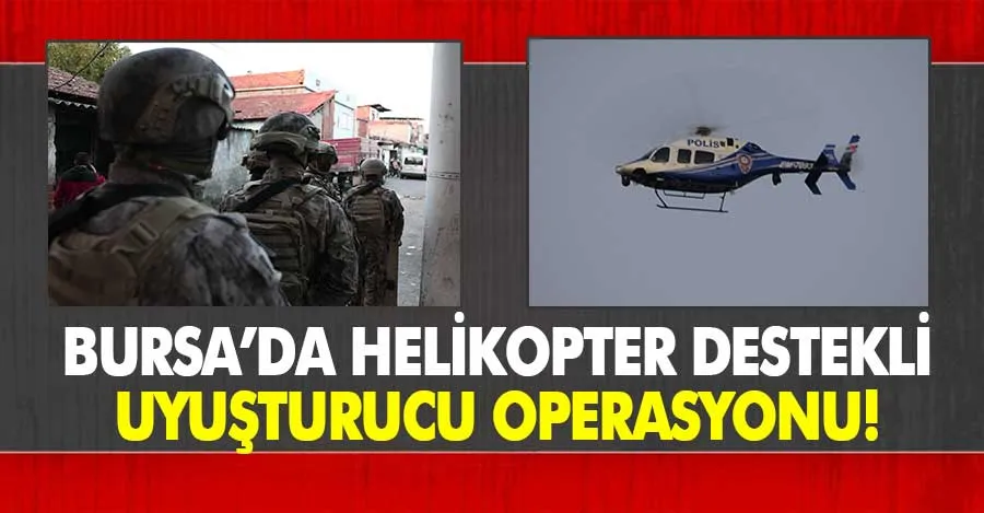 Bursa’da helikopter destekli uyuşturucu operasyonu 