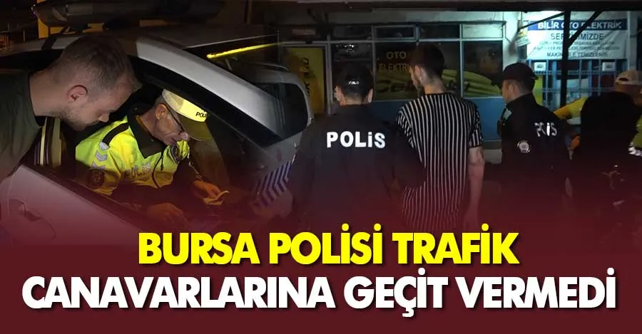 Bursa Polisi trafik canavarlarına geçit vermedi  