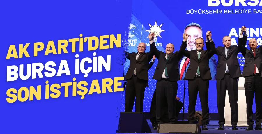 AK Parti, Bursa için son kez masaya oturuyor