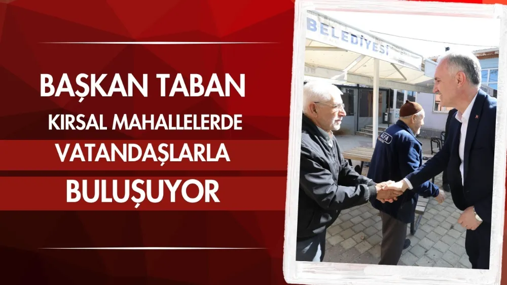 Başkan Taban kırsal mahallelerde vatandaşlarla buluşuyor