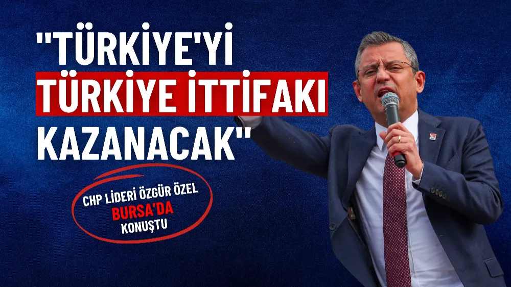 CHP Genel Başkanı Özel Bursa