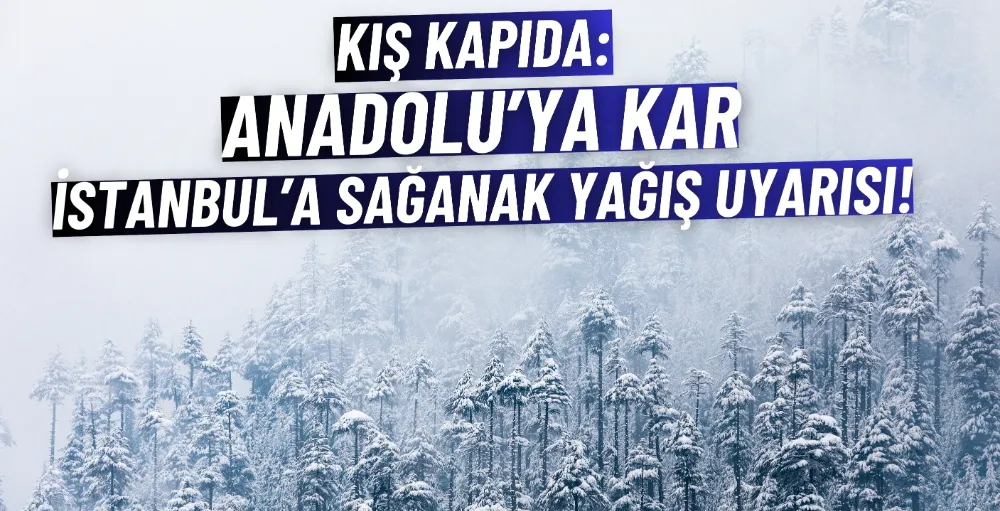 Kış kapıda: Anadolu’ya kar, İstanbul’a sağanak yağış uyarısı!