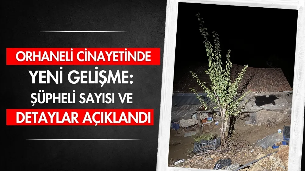 Orhaneli cinayetinde yeni gelişme: Şüpheli sayısı ve detaylar açıklandı