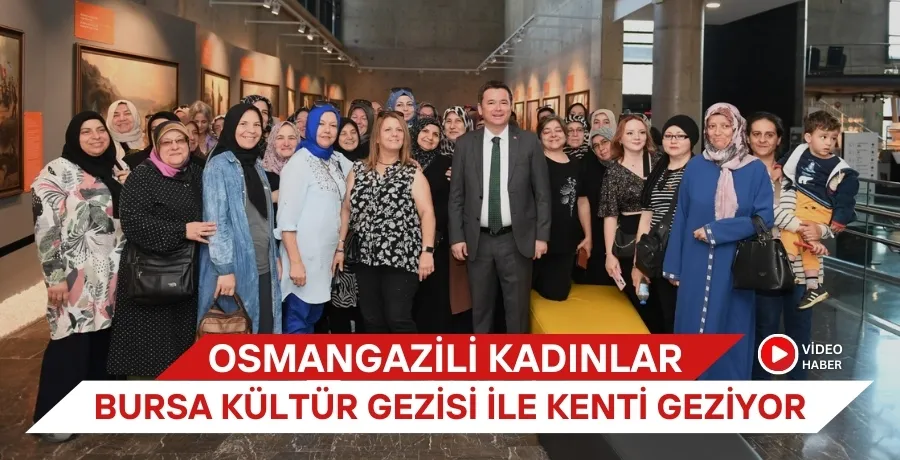 Osmangazili kadınlar Bursa Kültür Gezisi ile kenti geziyor