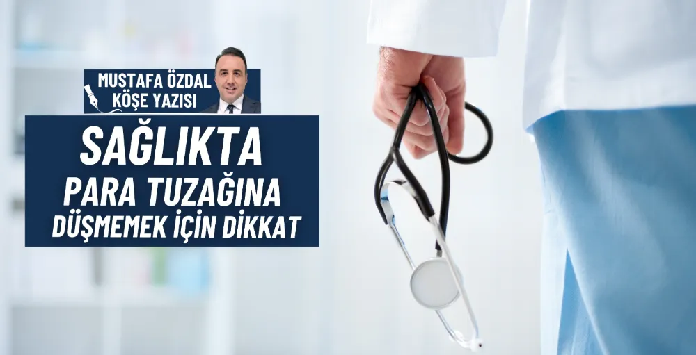 Sağlıkta para tuzağına düşmemek için dikkat