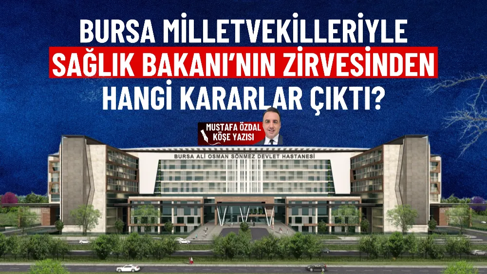 Bursa milletvekilleriyle Sağlık Bakanı’nın zirvesinden hangi kararlar çıktı?