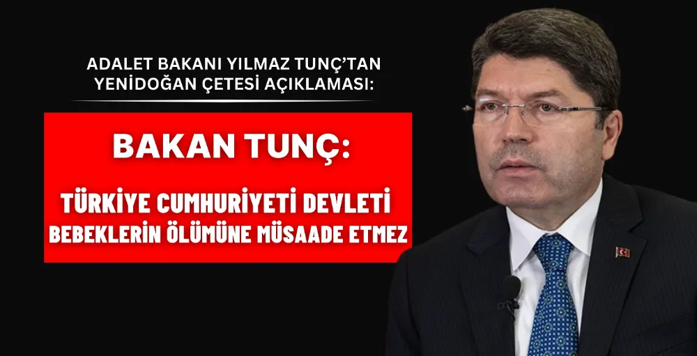 Bakan Tunç: Türkiye Cumhuriyeti Devleti bebeklerin ölümüne müsaade etmez