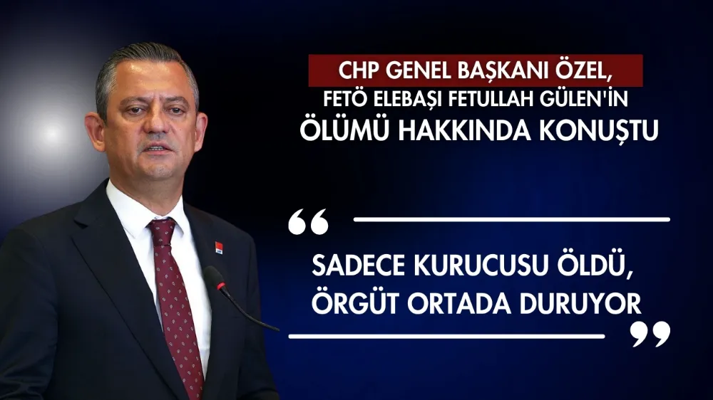 CHP Genel Başkanı Özel, FETÖ elebaşı Fetullah Gülen