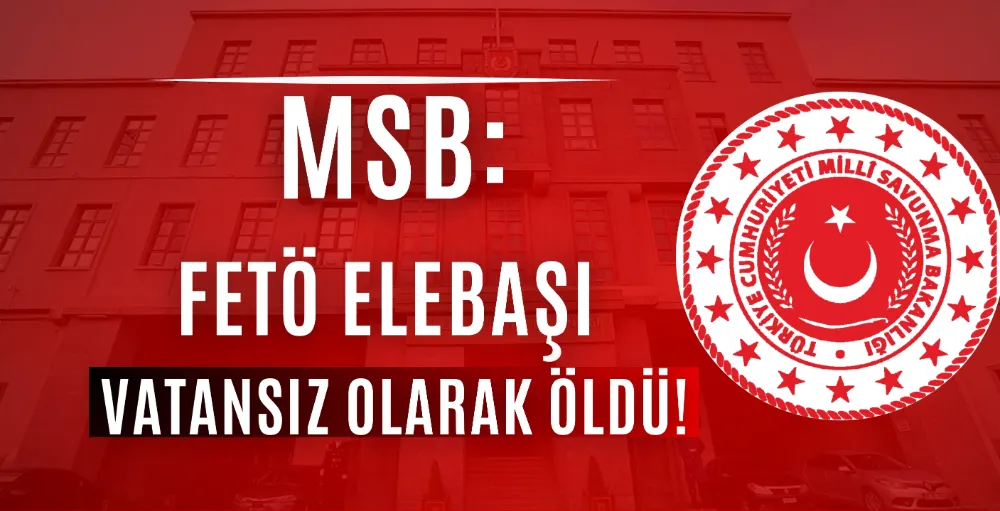 MSB:FETÖ elebaşı vatansız olarak öldü 