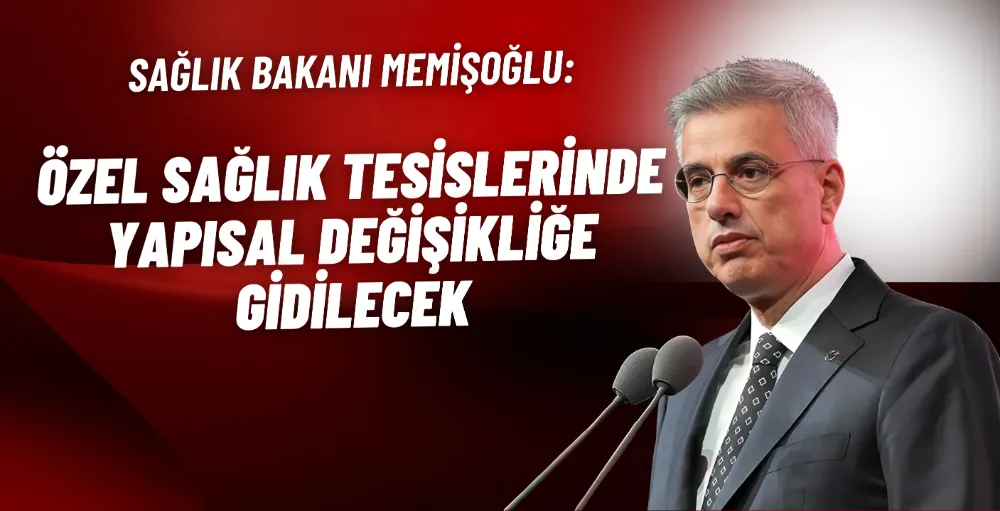 Bakan Memişoğlu: Özel sağlık tesislerinde yapısal değişikliğe gidilecek