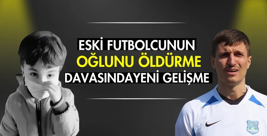 Eski futbolcunun oğlunu öldürme davasında yeni gelişme