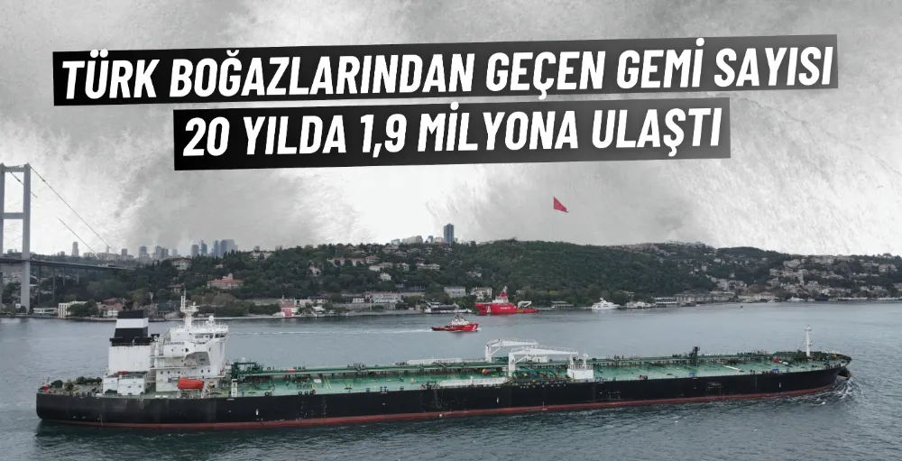 Türk boğazlarından geçen gemi sayısı yılda 1,9 milyona ulaştı 