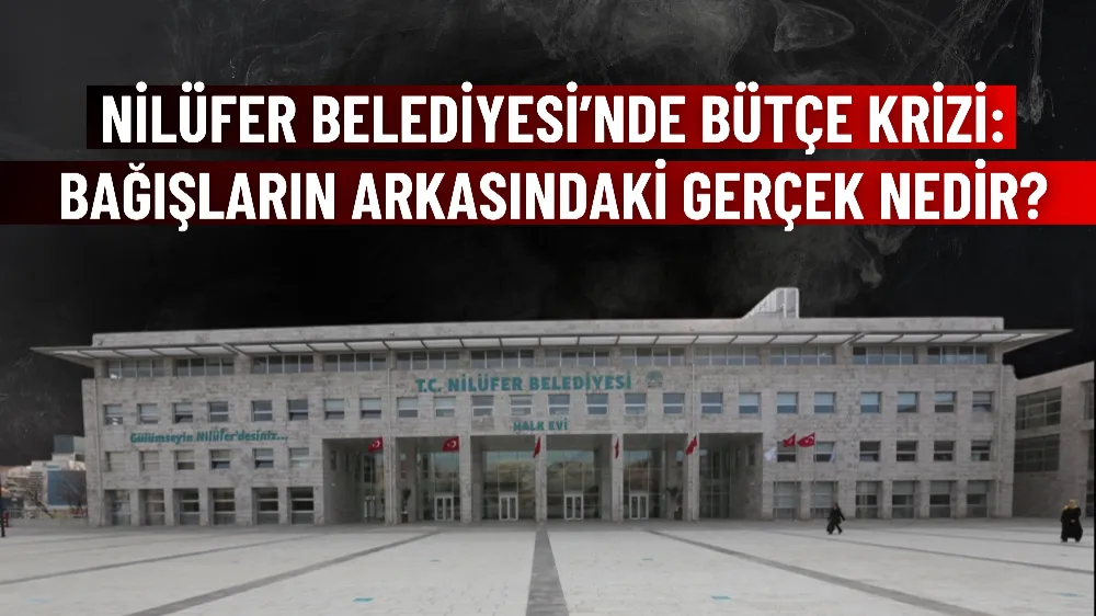 Nilüfer Belediyesi’nde bütçe krizi: Bağışların arkasındaki gerçek nedir?