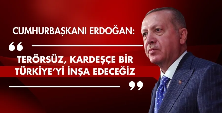 Erdoğan: “Terörsüz, kardeşçe bir Türkiye’yi inşa edeceğiz”