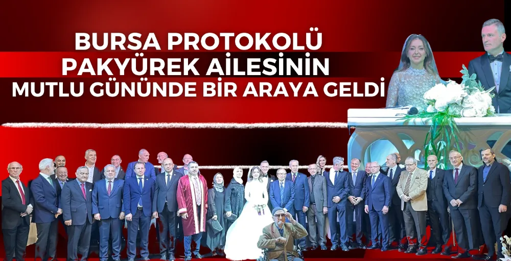 Bursa protokolü, Pakyürek ailesinin mutlu gününde bir araya geldi