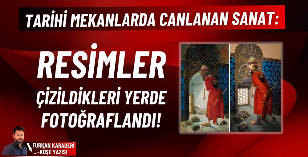 Tarihi mekanlarda canlanan sanat: Resimler, çizildikleri yerde fotoğraflandı