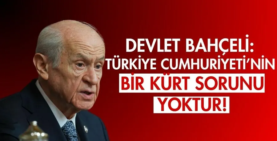 Devlet Bahçeli: Türkiye Cumhuriyeti’nin bir kürt sorunu yoktur