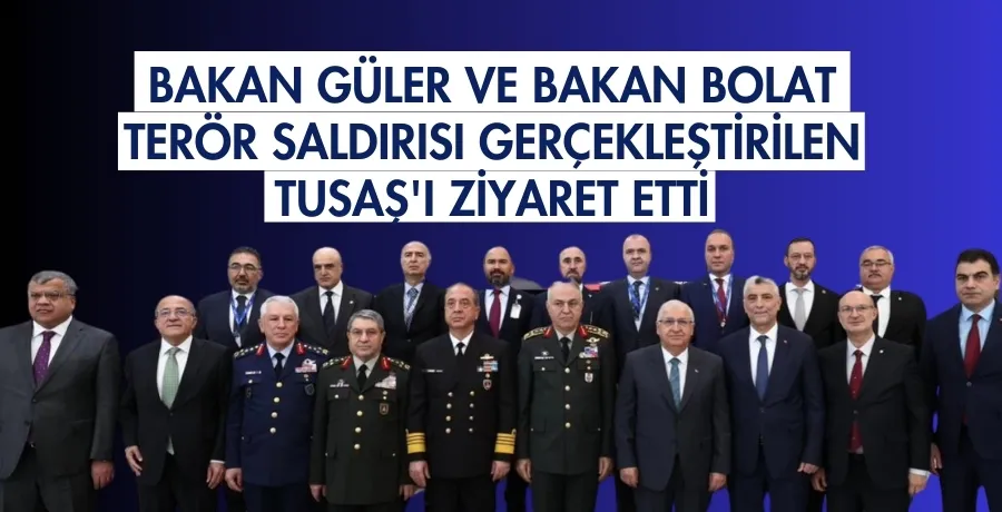 Bakan Güler ve Bakan Bolat terör saldırısı gerçekleştirilen TUSAŞ