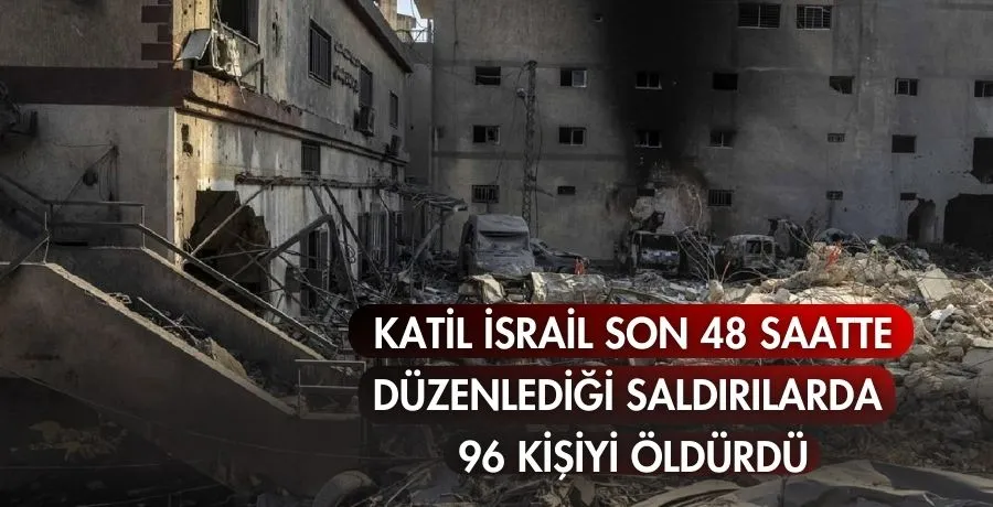 Katil İsrail son 48 saatte düzenlediği saldırılarda 96 kişiyi öldürdü