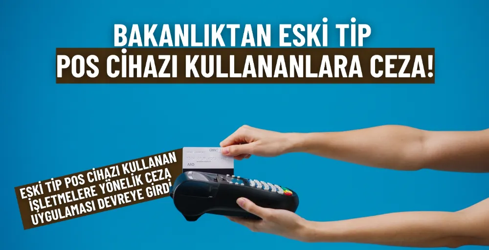 Bakanlıktan eski tip POS cihazı kullananlara ceza!