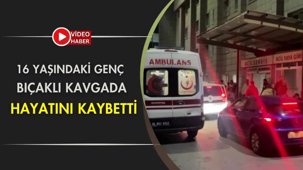 16 Yaşındaki genç bıçaklı kavgada hayatını kaybetti 