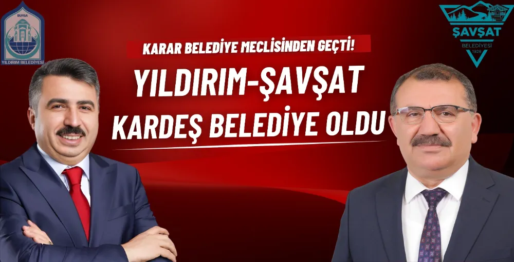 Yıldırım ve Şavşat Belediyeleri kardeş belediye oldu