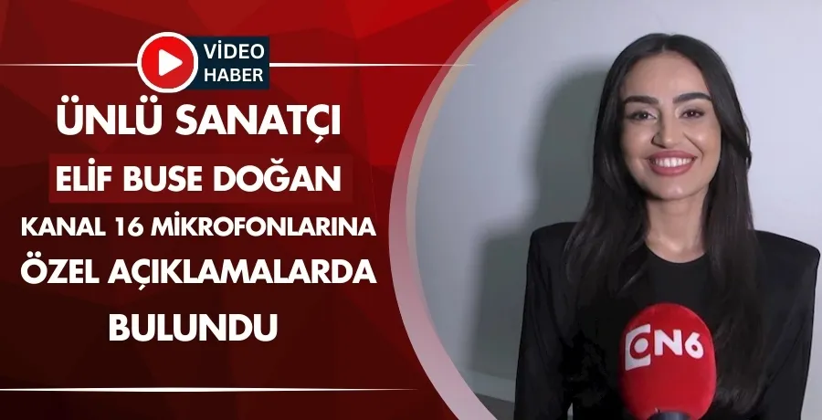 Ünlü Sanatçı Elif Buse Doğan Kanal 16 mikrofonlarına özel açıklamalarda bulundu