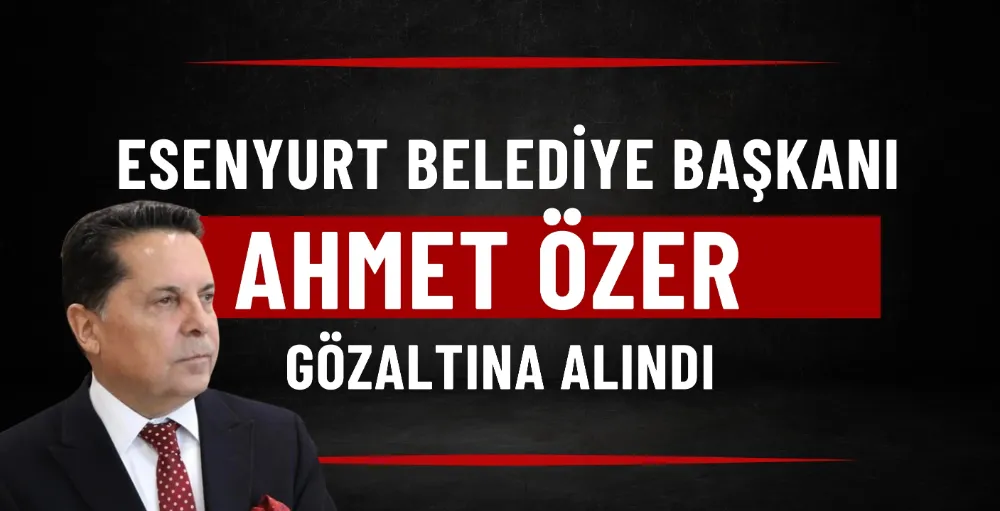 Esenyurt Belediye Başkanı Ahmet Özer gözaltına alındı