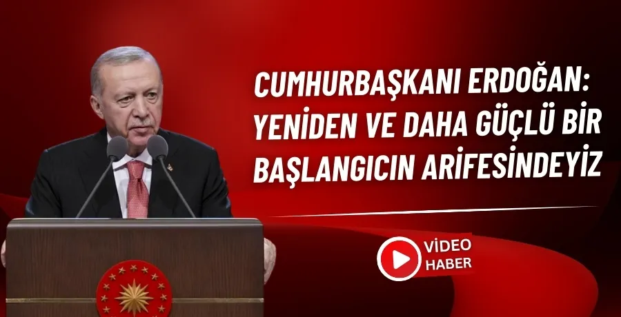 Cumhurbaşkanı Erdoğan: Yeniden ve daha güçlü bir başlangıcın arifesindeyiz