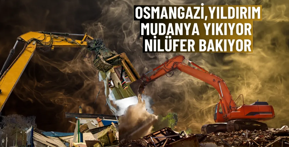 Osmangazi, Yıldırım, Mudanya yıkıyor; Nilüfer bakıyor 